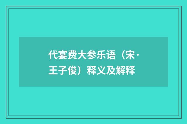 代宴费大参乐语（宋·王子俊）释义及解释
