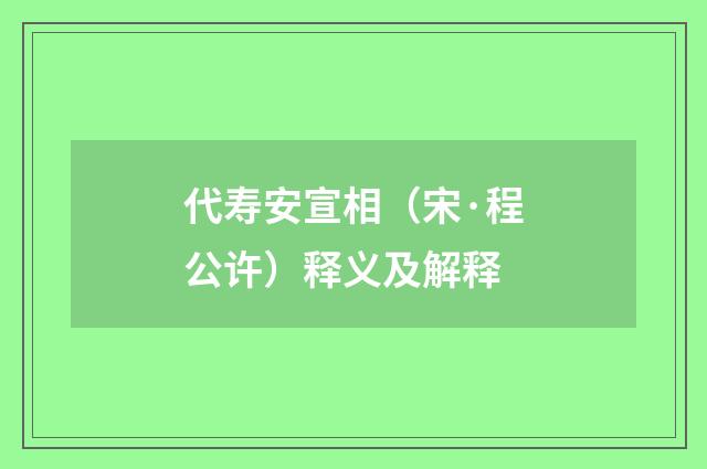 代寿安宣相（宋·程公许）释义及解释
