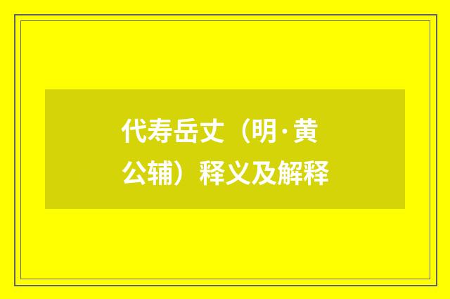 代寿岳丈（明·黄公辅）释义及解释