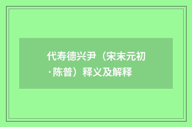 代寿德兴尹（宋末元初·陈普）释义及解释