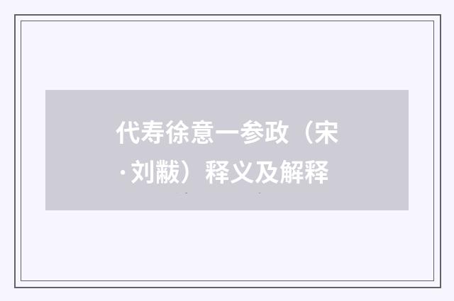 代寿徐意一参政（宋·刘黻）释义及解释