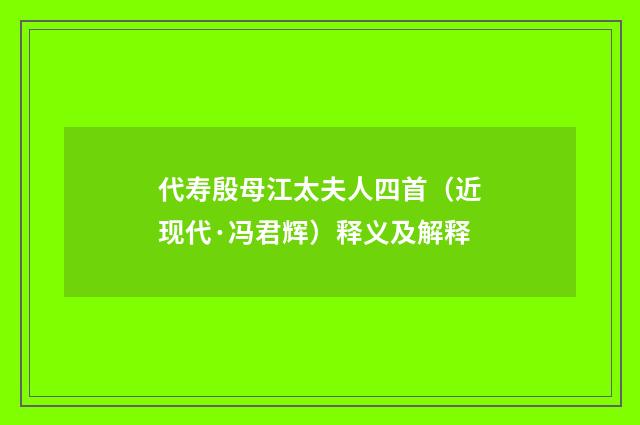代寿殷母江太夫人四首（近现代·冯君辉）释义及解释