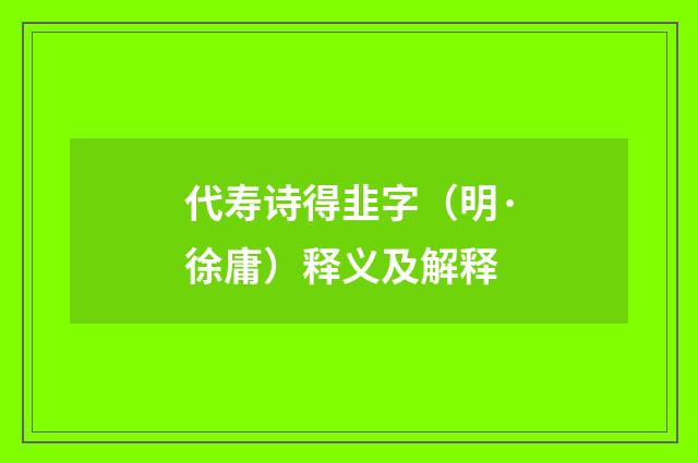 代寿诗得韭字（明·徐庸）释义及解释
