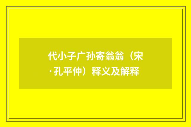 代小子广孙寄翁翁（宋·孔平仲）释义及解释