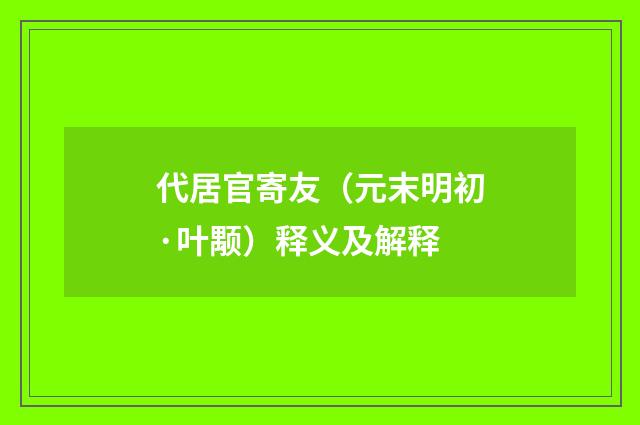 代居官寄友（元末明初·叶颙）释义及解释