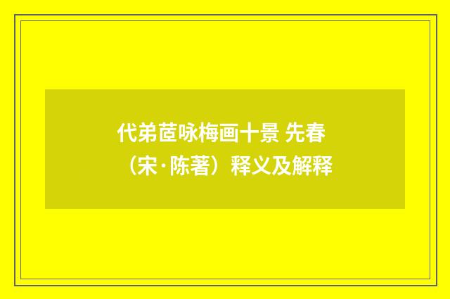 代弟茝咏梅画十景 先春（宋·陈著）释义及解释