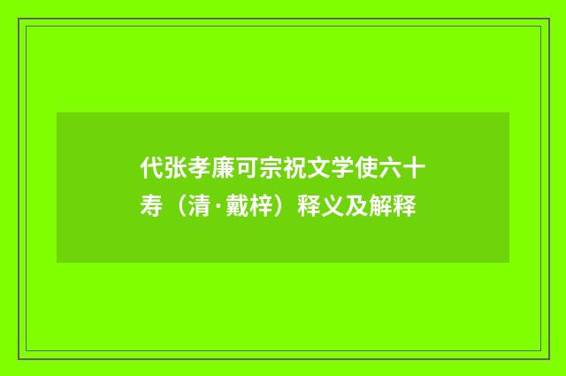 代张孝廉可宗祝文学使六十寿（清·戴梓）释义及解释