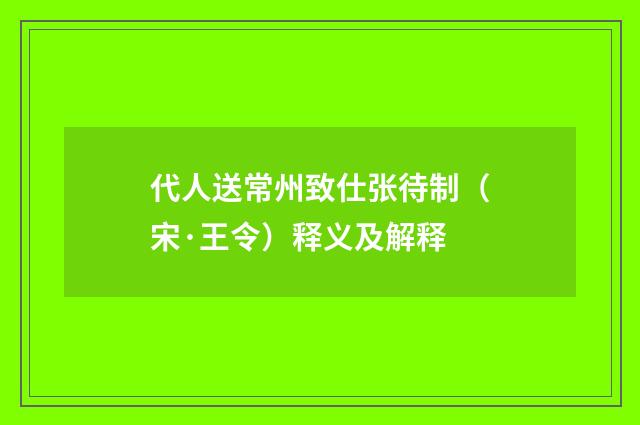 代人送常州致仕张待制（宋·王令）释义及解释