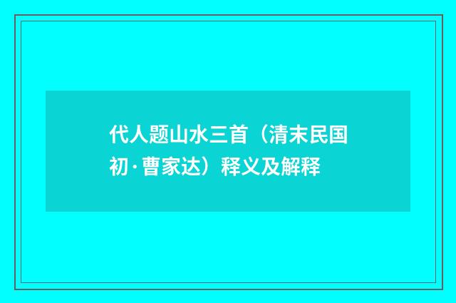 代人题山水三首（清末民国初·曹家达）释义及解释