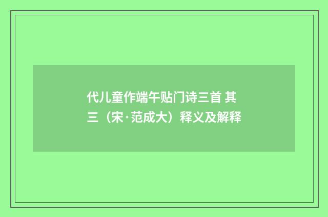代儿童作端午贴门诗三首 其三（宋·范成大）释义及解释