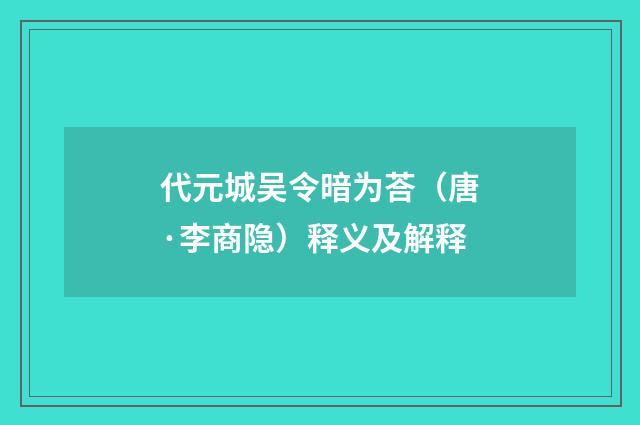 代元城吴令暗为荅（唐·李商隐）释义及解释