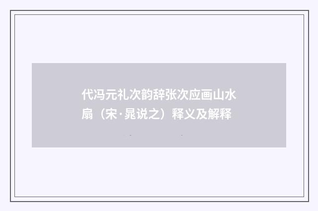 代冯元礼次韵辞张次应画山水扇（宋·晁说之）释义及解释