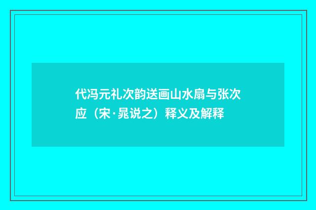 代冯元礼次韵送画山水扇与张次应（宋·晁说之）释义及解释