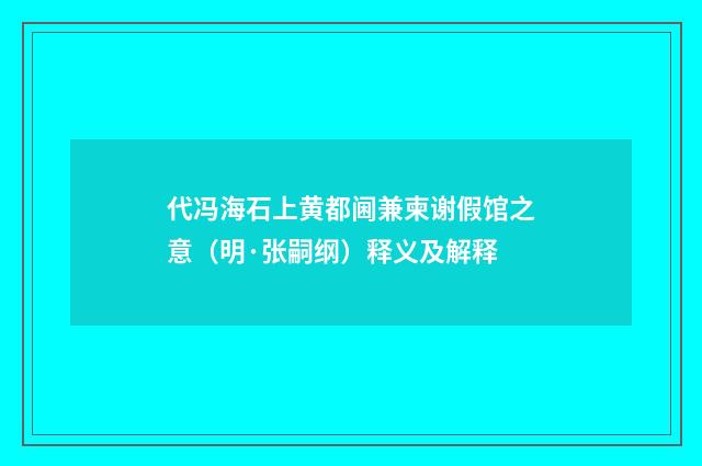 代冯海石上黄都阃兼柬谢假馆之意（明·张嗣纲）释义及解释