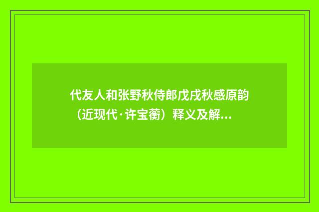 代友人和张野秋侍郎戊戌秋感原韵（近现代·许宝蘅）释义及解释