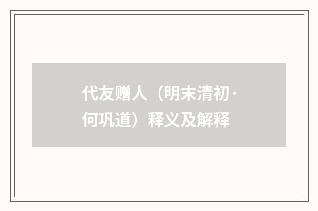 代友赠人（明末清初·何巩道）释义及解释