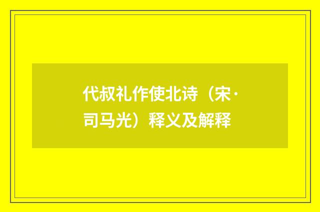 代叔礼作使北诗（宋·司马光）释义及解释