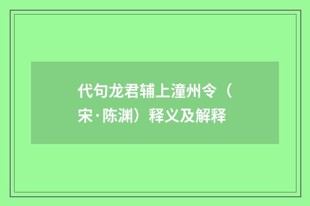 代句龙君辅上潼州令（宋·陈渊）释义及解释