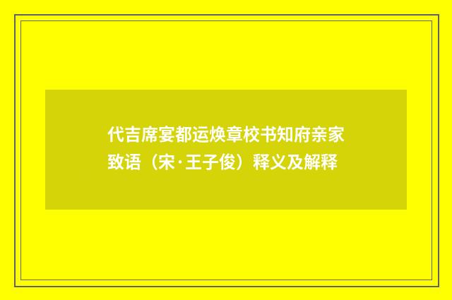 代吉席宴都运焕章校书知府亲家致语（宋·王子俊）释义及解释