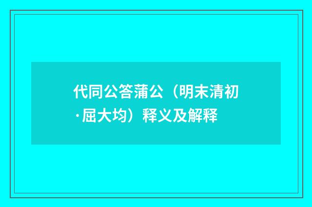 代同公答蒲公（明末清初·屈大均）释义及解释