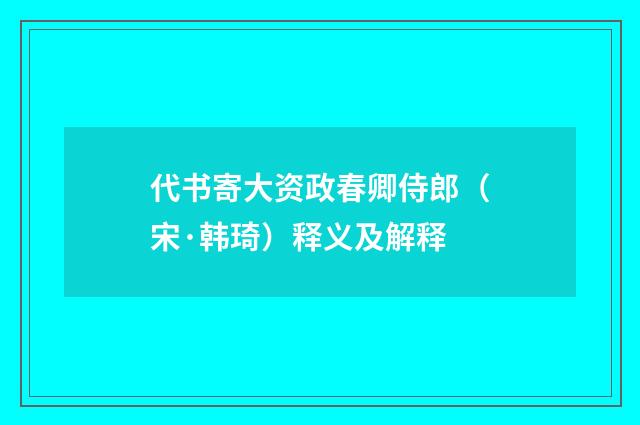 代书寄大资政春卿侍郎（宋·韩琦）释义及解释
