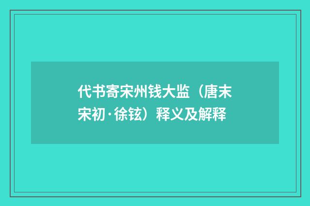 代书寄宋州钱大监（唐末宋初·徐铉）释义及解释