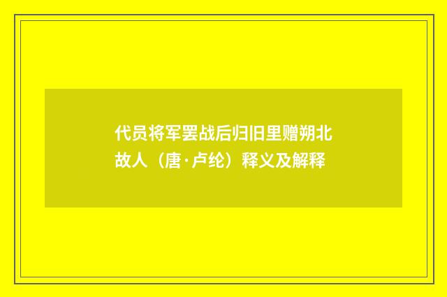 代员将军罢战后归旧里赠朔北故人（唐·卢纶）释义及解释