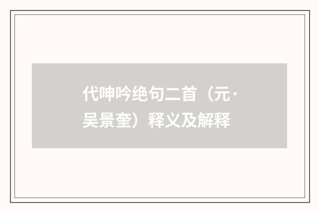 代呻吟绝句二首（元·吴景奎）释义及解释
