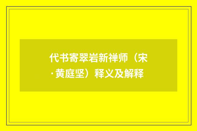 代书寄翠岩新禅师（宋·黄庭坚）释义及解释