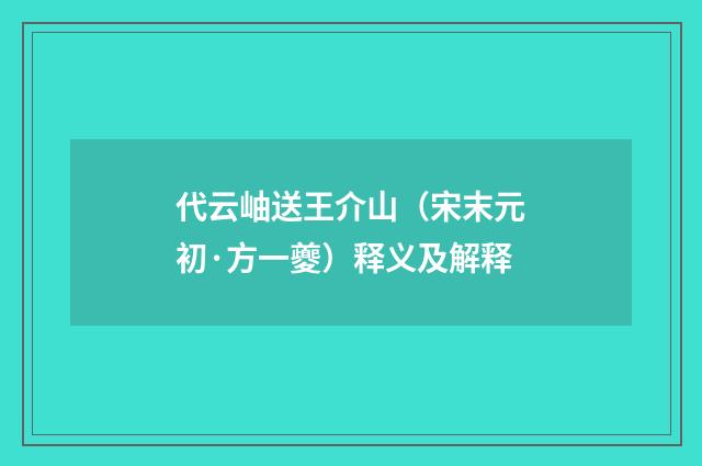 代云岫送王介山（宋末元初·方一夔）释义及解释