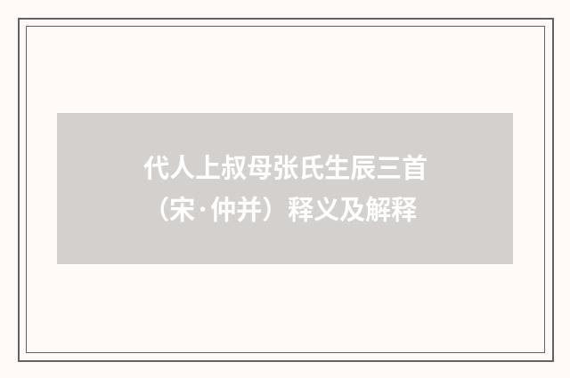 代人上叔母张氏生辰三首（宋·仲并）释义及解释
