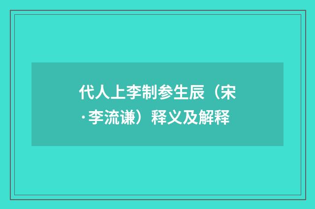 代人上李制参生辰（宋·李流谦）释义及解释