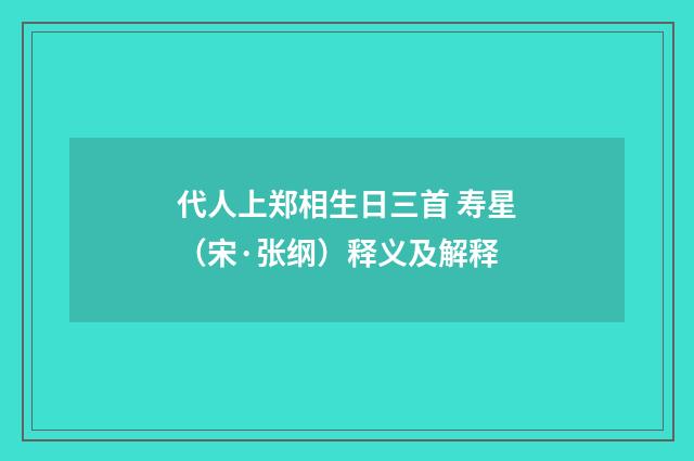 代人上郑相生日三首 寿星（宋·张纲）释义及解释