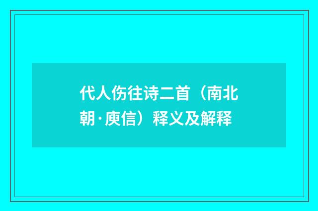 代人伤往诗二首（南北朝·庾信）释义及解释