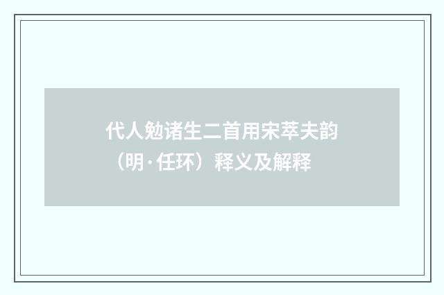 代人勉诸生二首用宋萃夫韵（明·任环）释义及解释