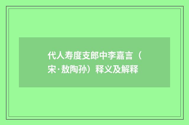 代人寿度支郎中李嘉言（宋·敖陶孙）释义及解释