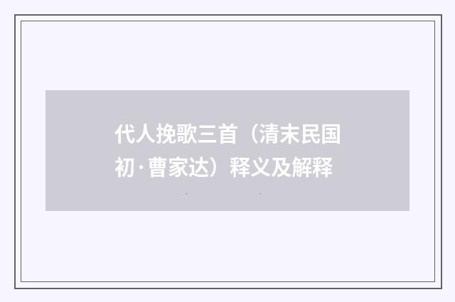 代人挽歌三首（清末民国初·曹家达）释义及解释