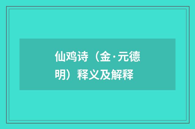 仙鸡诗（金·元德明）释义及解释