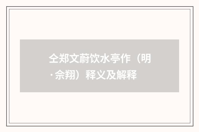 仝郑文蔚饮水亭作（明·佘翔）释义及解释
