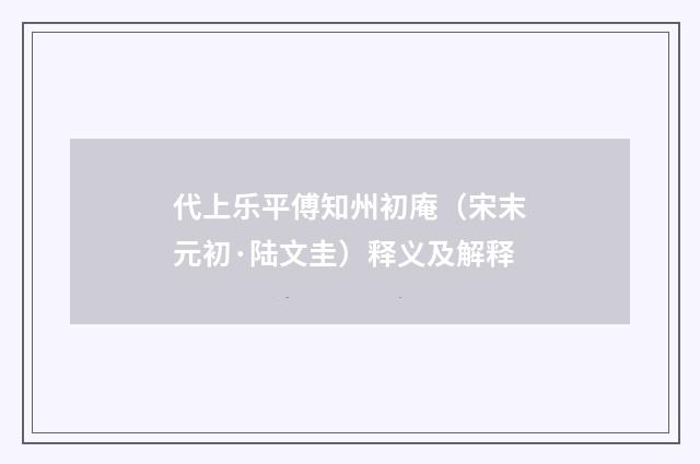 代上乐平傅知州初庵（宋末元初·陆文圭）释义及解释