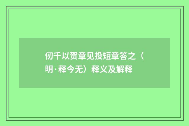 仞千以贺章见投短章答之（明·释今无）释义及解释