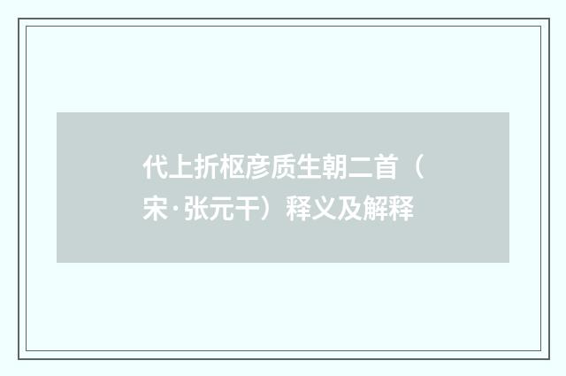 代上折枢彦质生朝二首（宋·张元干）释义及解释