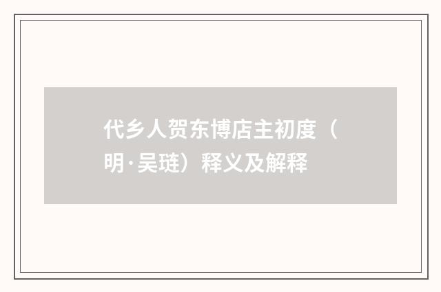 代乡人贺东博店主初度（明·吴琏）释义及解释