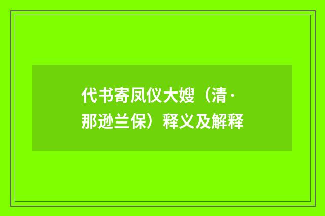 代书寄凤仪大嫂（清·那逊兰保）释义及解释