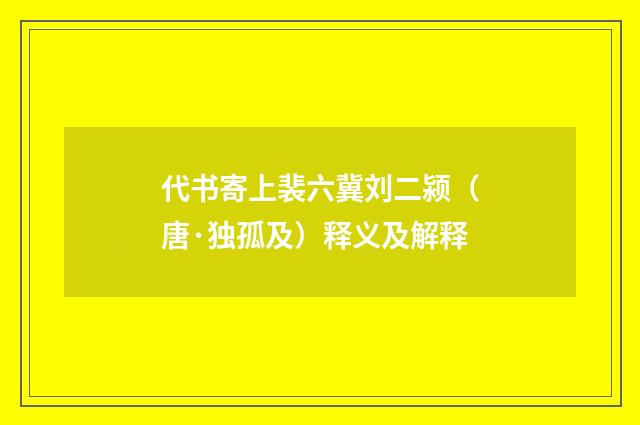 代书寄上裴六冀刘二颍（唐·独孤及）释义及解释