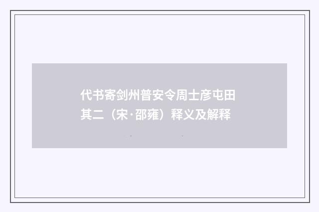 代书寄剑州普安令周士彦屯田 其二（宋·邵雍）释义及解释