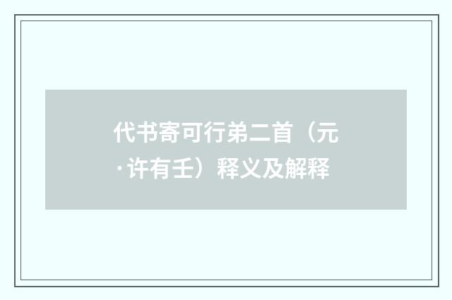 代书寄可行弟二首（元·许有壬）释义及解释
