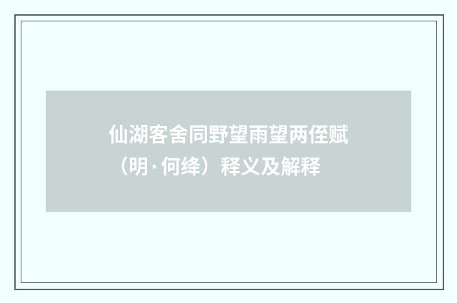仙湖客舍同野望雨望两侄赋（明·何绛）释义及解释