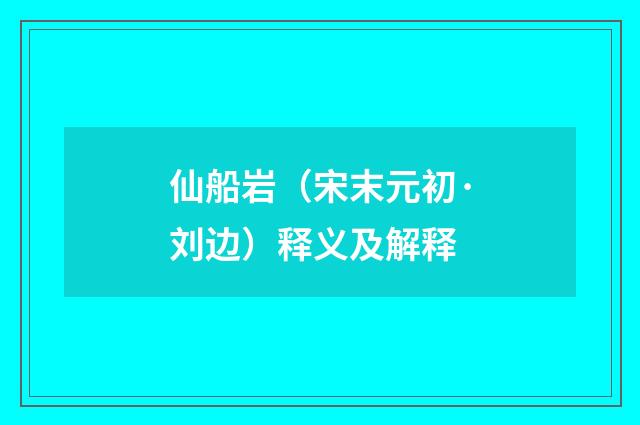 仙船岩（宋末元初·刘边）释义及解释