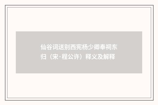 仙谷词送别西宪杨少卿奉祠东归（宋·程公许）释义及解释